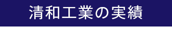 清和工業の実績一覧